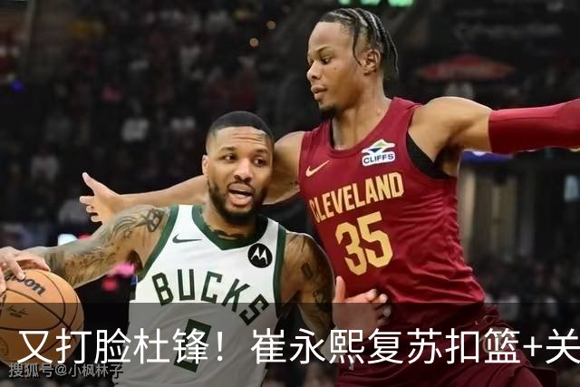 又打脸杜锋！崔永熙复苏扣篮+关键三分 王少杰也该进国家队？