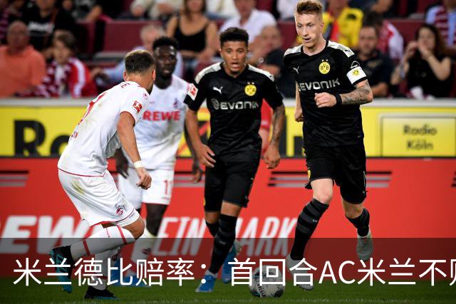米兰德比赔率：首回合AC米兰不败 国米强弩之末