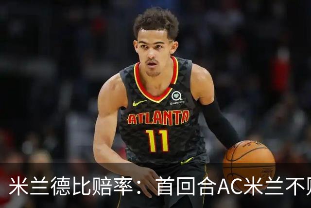 米兰德比赔率：首回合AC米兰不败 国米强弩之末