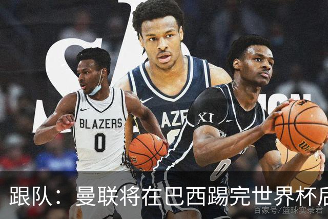 跟队：曼联将在巴西踢完世界杯后官宣埃德松 他将缺席前2场热身赛